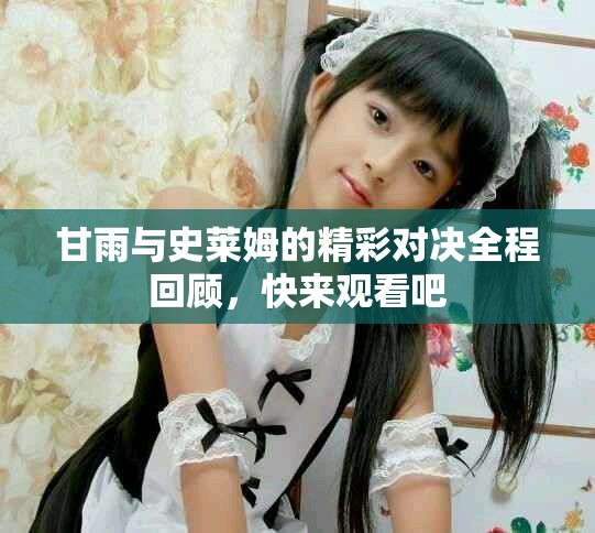 甘雨与史莱姆的精彩对决全程回顾，快来观看吧