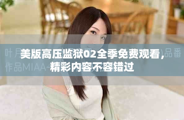 美版高压监狱02全季免费观看，精彩内容不容错过