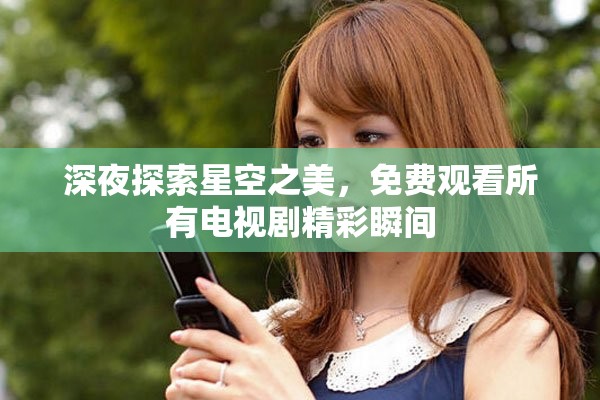 深夜探索星空之美，免费观看所有电视剧精彩瞬间