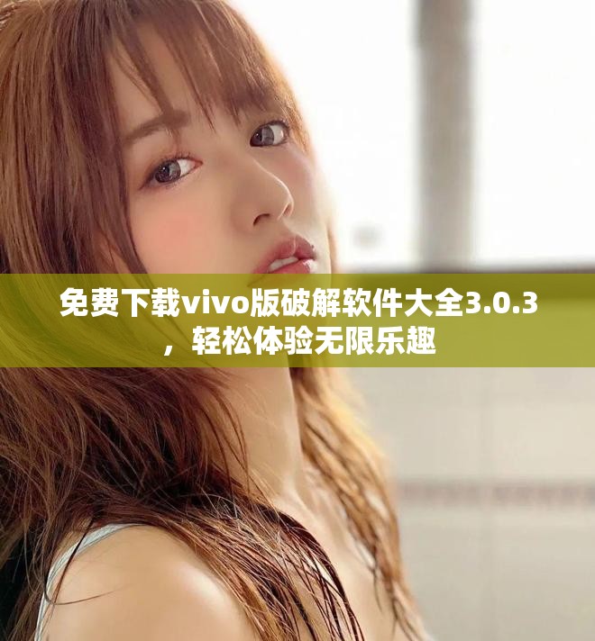免费下载vivo版破解软件大全3.0.3，轻松体验无限乐趣