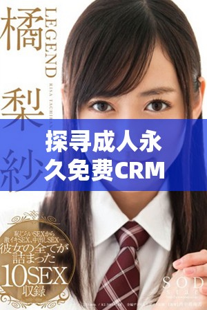 探寻成人永久免费CRM的访问入口及使用技巧