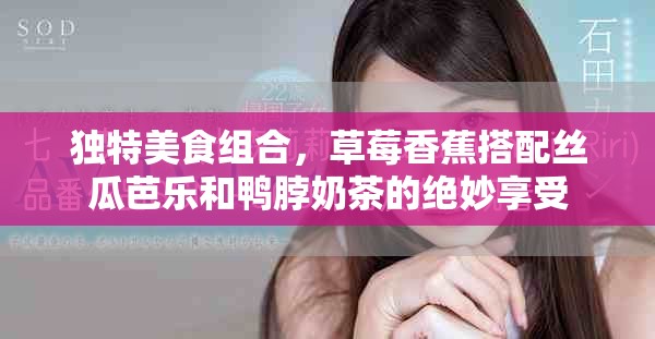 独特美食组合，草莓香蕉搭配丝瓜芭乐和鸭脖奶茶的绝妙享受