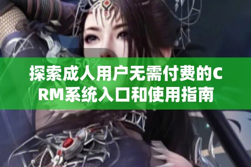 探索成人用户无需付费的CRM系统入口和使用指南