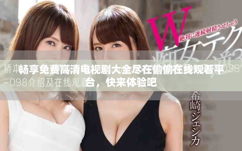 畅享免费高清电视剧大全尽在偷偷在线观看平台，快来体验吧