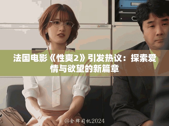 法国电影《性爽2》引发热议：探索爱情与欲望的新篇章