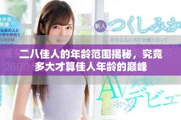 二八佳人的年龄范围揭秘，究竟多大才算佳人年龄的巅峰