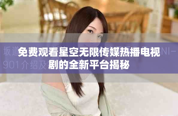 免费观看星空无限传媒热播电视剧的全新平台揭秘