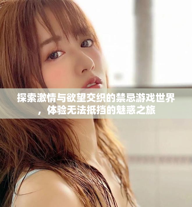 探索激情与欲望交织的禁忌游戏世界，体验无法抵挡的魅惑之旅