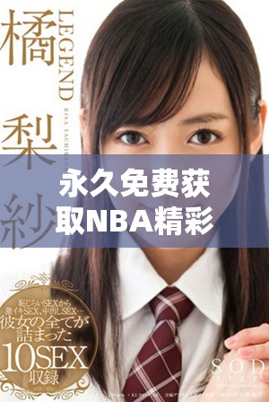 永久免费获取NBA精彩视频的51动漫平台新颖使用指南