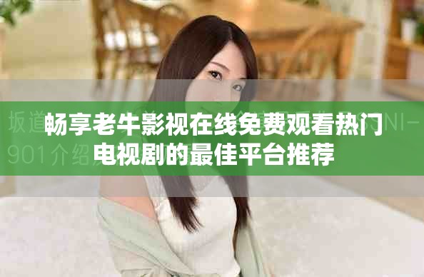 畅享老牛影视在线免费观看热门电视剧的最佳平台推荐