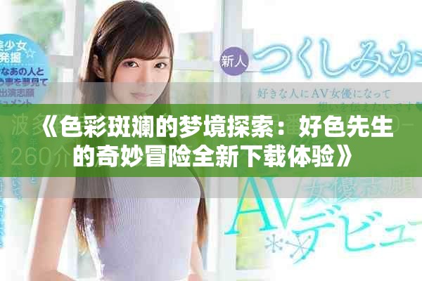 《色彩斑斓的梦境探索：好色先生的奇妙冒险全新下载体验》