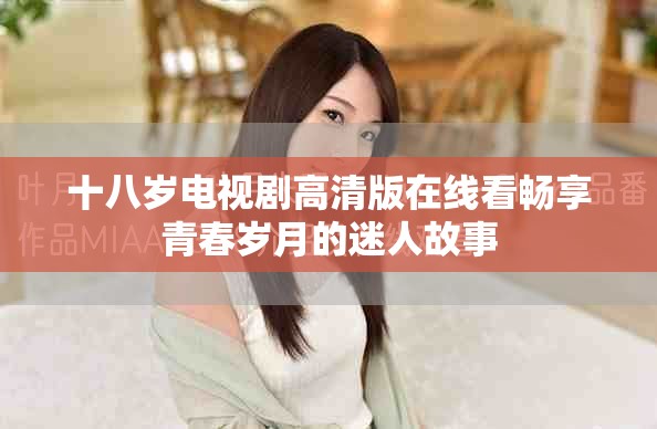 十八岁电视剧高清版在线看畅享青春岁月的迷人故事