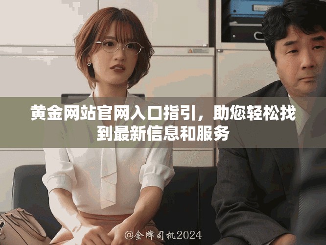 黄金网站官网入口指引，助您轻松找到最新信息和服务