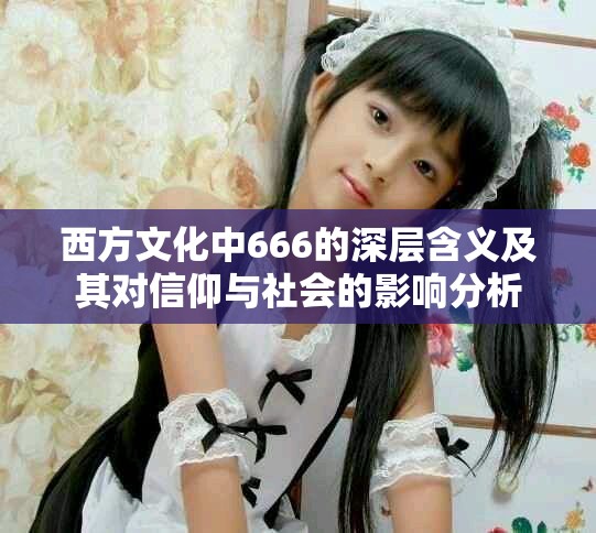 西方文化中666的深层含义及其对信仰与社会的影响分析