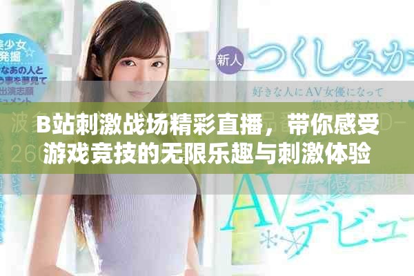 B站刺激战场精彩直播，带你感受游戏竞技的无限乐趣与刺激体验