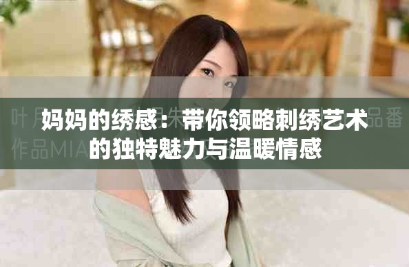 妈妈的绣感：带你领略刺绣艺术的独特魅力与温暖情感