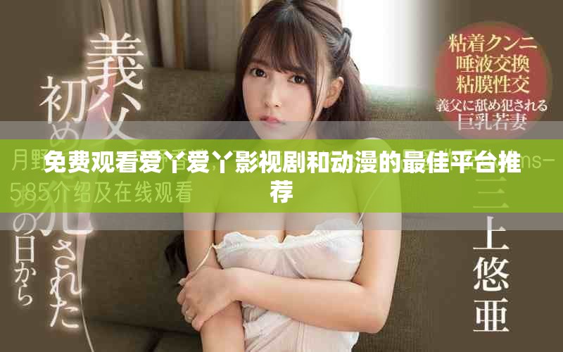 免费观看爱丫爱丫影视剧和动漫的最佳平台推荐