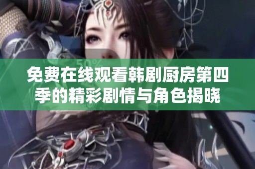 免费在线观看韩剧厨房第四季的精彩剧情与角色揭晓