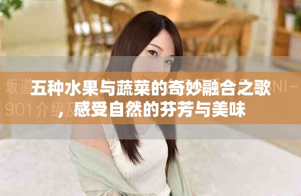 五种水果与蔬菜的奇妙融合之歌，感受自然的芬芳与美味