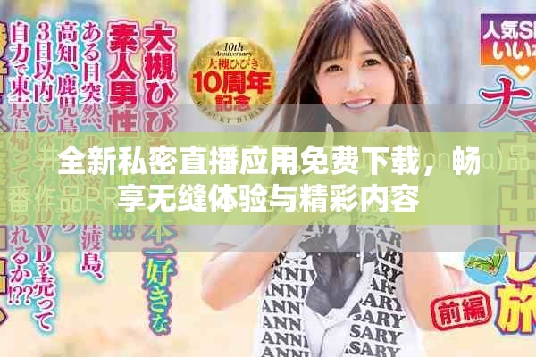 全新私密直播应用免费下载，畅享无缝体验与精彩内容