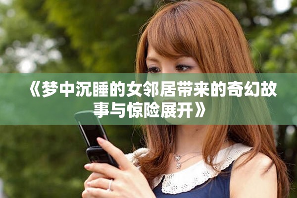 《梦中沉睡的女邻居带来的奇幻故事与惊险展开》