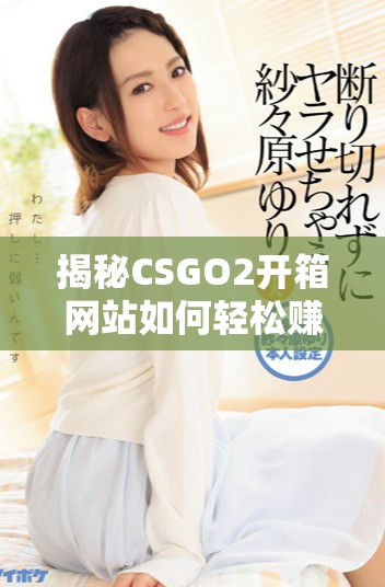 揭秘CSGO2开箱网站如何轻松赚取金币的策略与技巧
