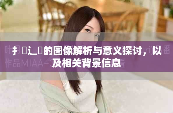 扌喿辶畐的图像解析与意义探讨，以及相关背景信息