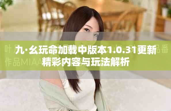 九·幺玩命加载中版本1.0.31更新精彩内容与玩法解析