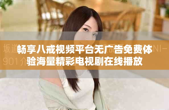 畅享八戒视频平台无广告免费体验海量精彩电视剧在线播放