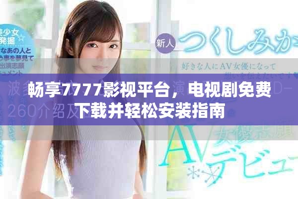 畅享7777影视平台，电视剧免费下载并轻松安装指南