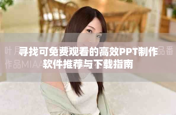 寻找可免费观看的高效PPT制作软件推荐与下载指南
