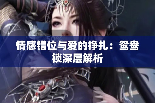 情感错位与爱的挣扎：鸳鸯锁深层解析