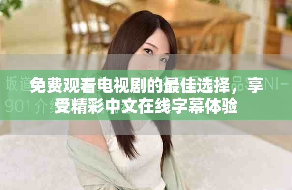 免费观看电视剧的最佳选择，享受精彩中文在线字幕体验