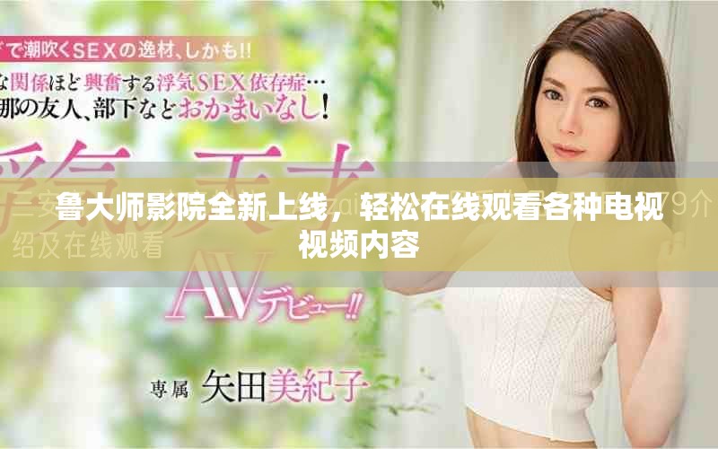 鲁大师影院全新上线，轻松在线观看各种电视视频内容