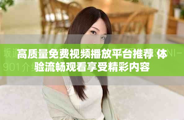 高质量免费视频播放平台推荐 体验流畅观看享受精彩内容