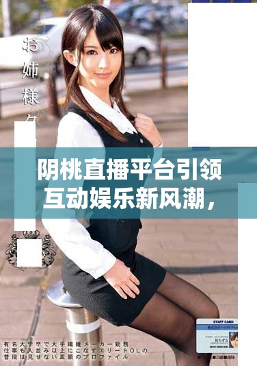 阴桃直播平台引领互动娱乐新风潮，尽享精彩时刻