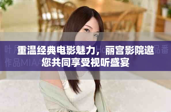 重温经典电影魅力，丽宫影院邀您共同享受视听盛宴
