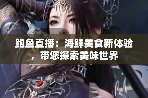 鲍鱼直播：海鲜美食新体验，带您探索美味世界