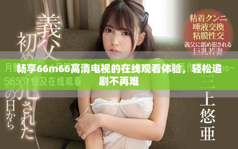畅享66m66高清电视的在线观看体验，轻松追剧不再难