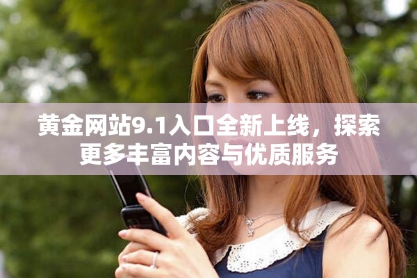 黄金网站9.1入口全新上线，探索更多丰富内容与优质服务