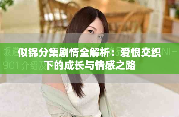 似锦分集剧情全解析：爱恨交织下的成长与情感之路