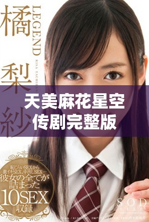天美麻花星空传剧完整版高清原创MV观看指南和感受分享
