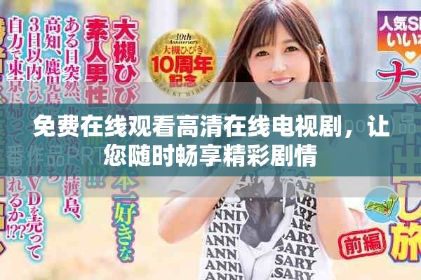 免费在线观看高清在线电视剧，让您随时畅享精彩剧情