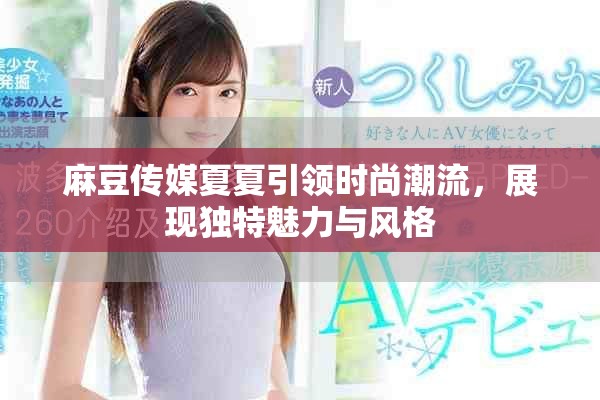 麻豆传媒夏夏引领时尚潮流，展现独特魅力与风格