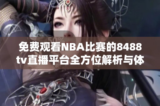 免费观看NBA比赛的8488tv直播平台全方位解析与体验分享