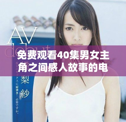 免费观看40集男女主角之间感人故事的电视剧，快来体验吧