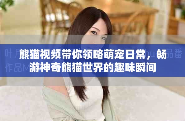 熊猫视频带你领略萌宠日常，畅游神奇熊猫世界的趣味瞬间