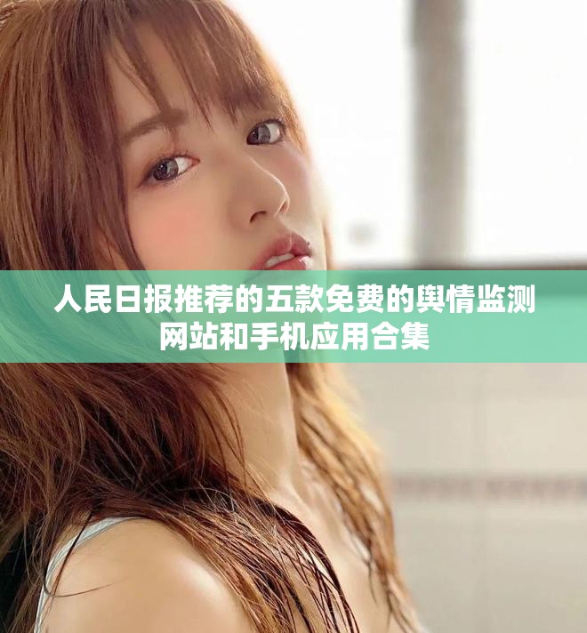 人民日报推荐的五款免费的舆情监测网站和手机应用合集