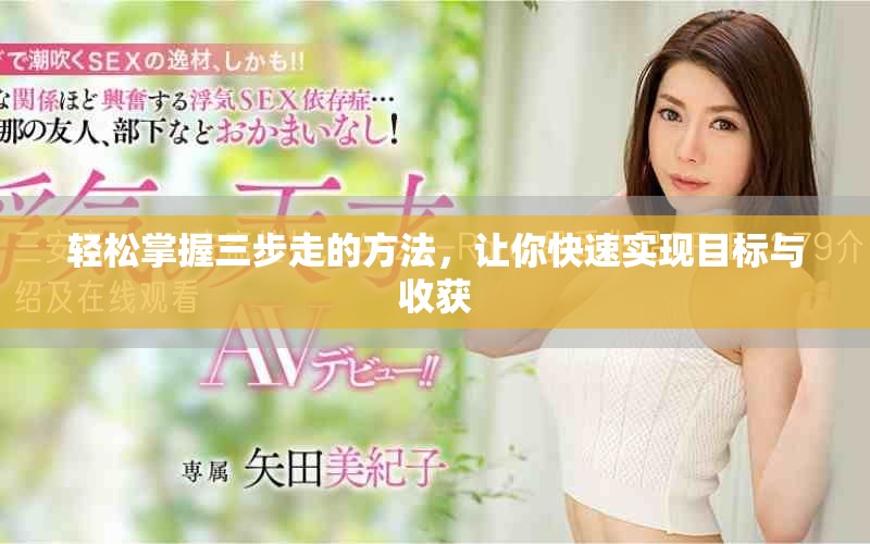 轻松掌握三步走的方法，让你快速实现目标与收获