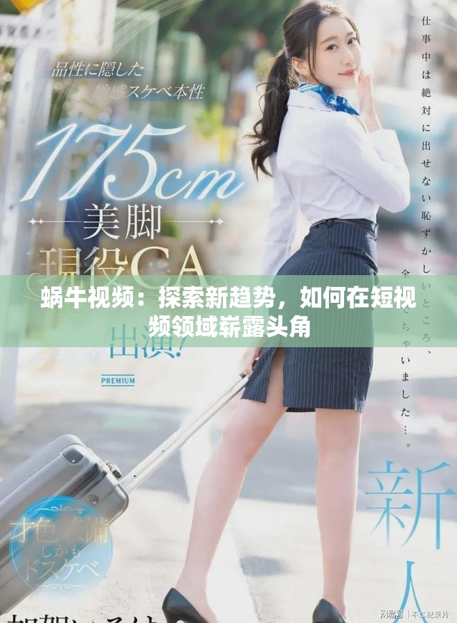 蜗牛视频：探索新趋势，如何在短视频领域崭露头角